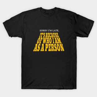 Sorry I'm late. It's because of who I am as a person. T-Shirt